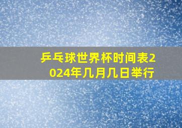 乒乓球世界杯时间表2024年几月几日举行