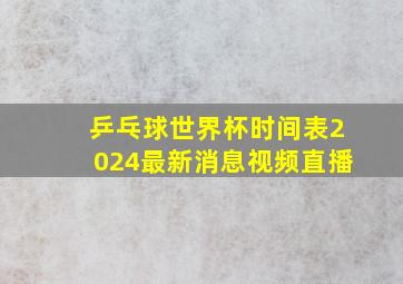 乒乓球世界杯时间表2024最新消息视频直播