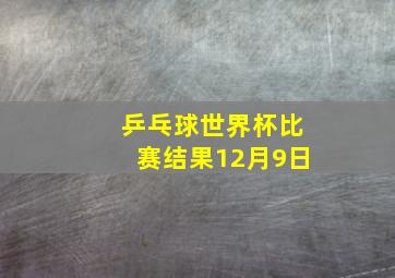 乒乓球世界杯比赛结果12月9日