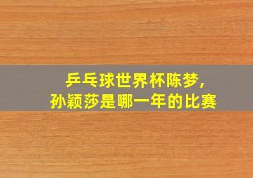 乒乓球世界杯陈梦,孙颖莎是哪一年的比赛