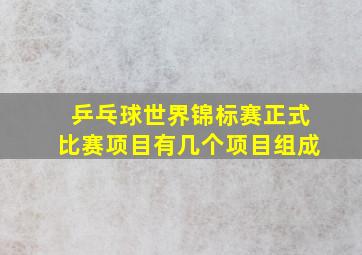 乒乓球世界锦标赛正式比赛项目有几个项目组成