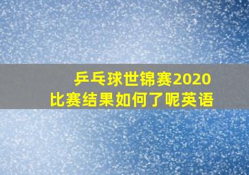 乒乓球世锦赛2020比赛结果如何了呢英语