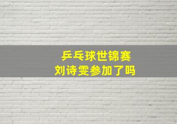 乒乓球世锦赛刘诗雯参加了吗