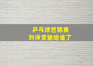 乒乓球世锦赛刘诗雯输给谁了