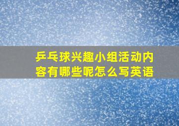 乒乓球兴趣小组活动内容有哪些呢怎么写英语