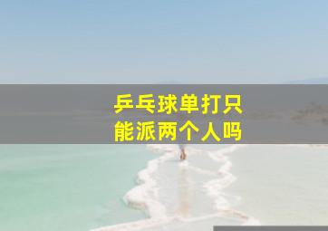 乒乓球单打只能派两个人吗