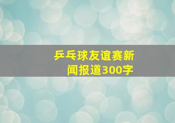 乒乓球友谊赛新闻报道300字