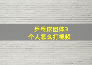 乒乓球团体3个人怎么打视频