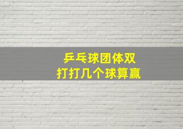 乒乓球团体双打打几个球算赢