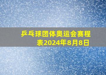 乒乓球团体奥运会赛程表2024年8月8日