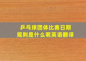 乒乓球团体比赛日期规则是什么呢英语翻译