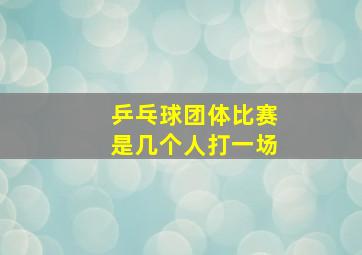 乒乓球团体比赛是几个人打一场