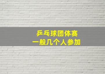 乒乓球团体赛一般几个人参加