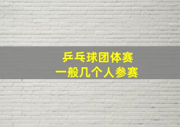 乒乓球团体赛一般几个人参赛