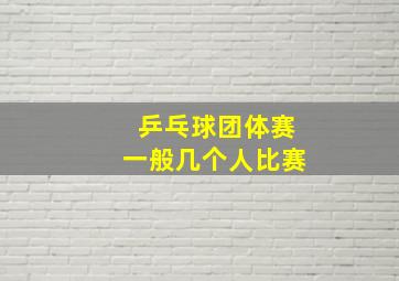 乒乓球团体赛一般几个人比赛