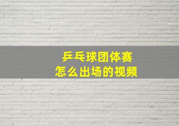 乒乓球团体赛怎么出场的视频