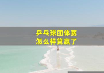 乒乓球团体赛怎么样算赢了