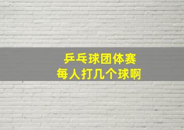 乒乓球团体赛每人打几个球啊