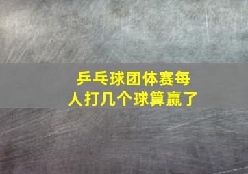 乒乓球团体赛每人打几个球算赢了