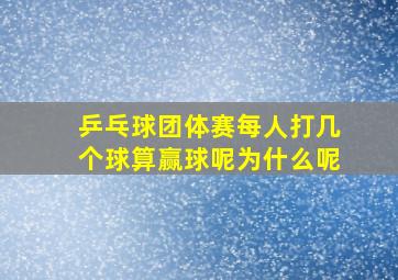 乒乓球团体赛每人打几个球算赢球呢为什么呢