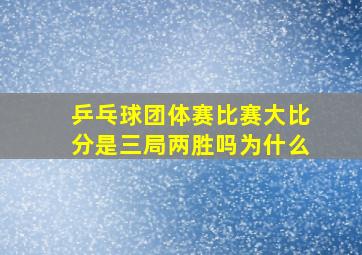 乒乓球团体赛比赛大比分是三局两胜吗为什么