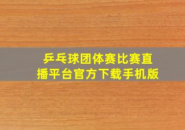 乒乓球团体赛比赛直播平台官方下载手机版