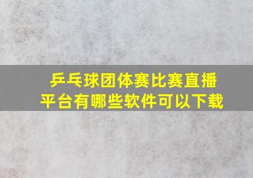 乒乓球团体赛比赛直播平台有哪些软件可以下载