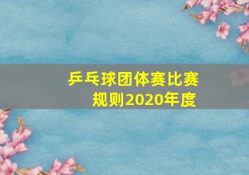 乒乓球团体赛比赛规则2020年度