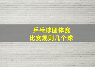 乒乓球团体赛比赛规则几个球