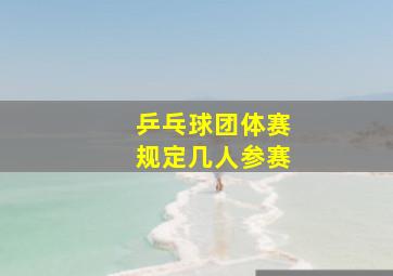 乒乓球团体赛规定几人参赛