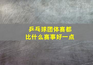 乒乓球团体赛都比什么赛事好一点