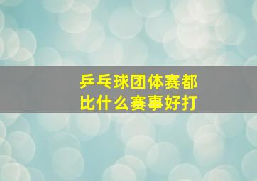 乒乓球团体赛都比什么赛事好打