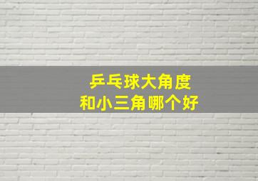 乒乓球大角度和小三角哪个好