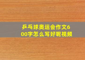 乒乓球奥运会作文600字怎么写好呢视频