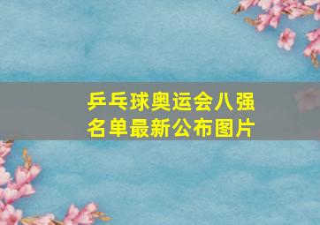 乒乓球奥运会八强名单最新公布图片