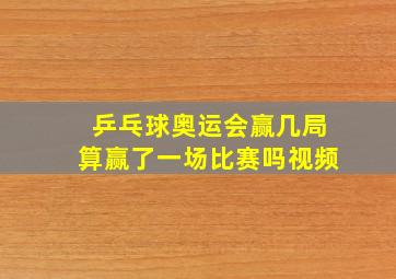 乒乓球奥运会赢几局算赢了一场比赛吗视频