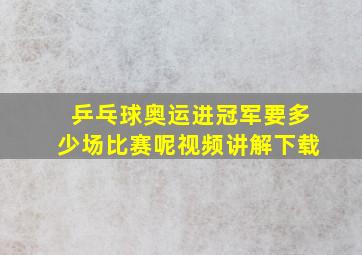 乒乓球奥运进冠军要多少场比赛呢视频讲解下载