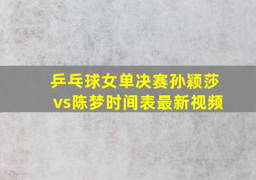 乒乓球女单决赛孙颖莎vs陈梦时间表最新视频