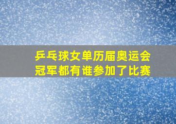 乒乓球女单历届奥运会冠军都有谁参加了比赛