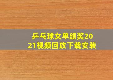 乒乓球女单颁奖2021视频回放下载安装