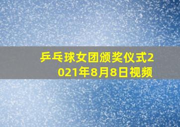 乒乓球女团颁奖仪式2021年8月8日视频