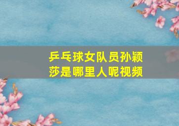 乒乓球女队员孙颖莎是哪里人呢视频