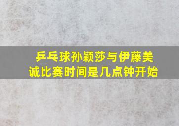 乒乓球孙颖莎与伊藤美诚比赛时间是几点钟开始