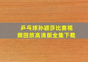 乒乓球孙颖莎比赛视频回放高清版全集下载