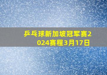 乒乓球新加坡冠军赛2024赛程3月17日