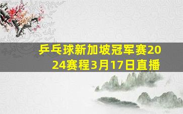 乒乓球新加坡冠军赛2024赛程3月17日直播