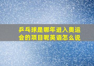 乒乓球是哪年进入奥运会的项目呢英语怎么说