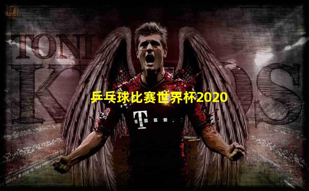 乒乓球比赛世界杯2020