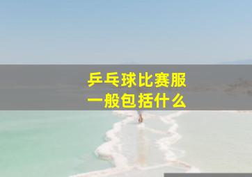 乒乓球比赛服一般包括什么