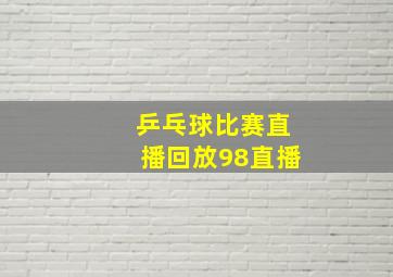 乒乓球比赛直播回放98直播